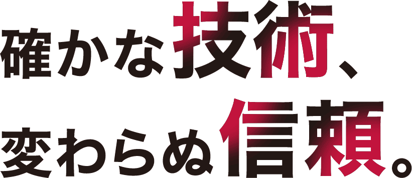 確かな技術、変わらぬ信頼。